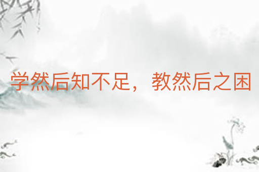 学然后知不足,教然后之困
